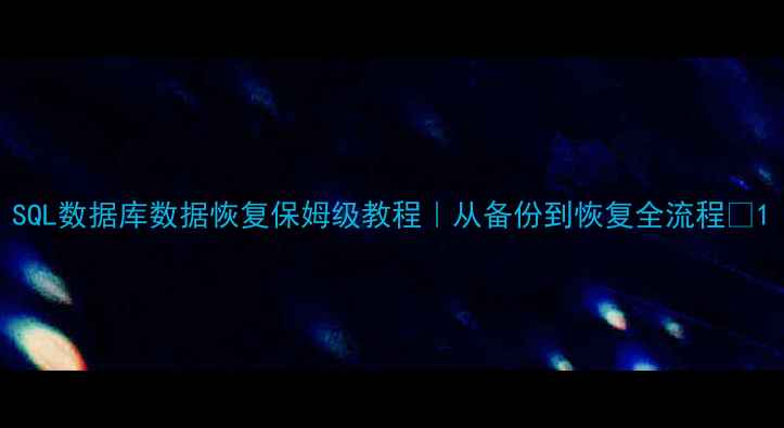 图片 SQL数据库数据恢复保姆级教程｜从备份到恢复全流程🔧1