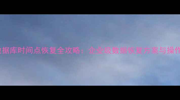 图片 SQL数据库时间点恢复全攻略：企业级数据恢复方案与操作指南