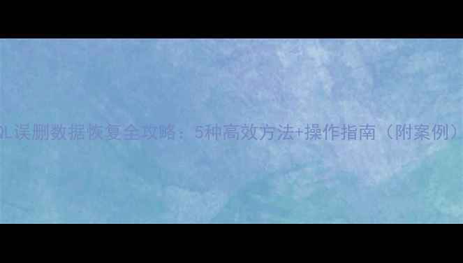 图片 SQL误删数据恢复全攻略：5种高效方法+操作指南（附案例）2