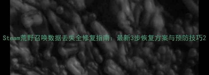图片 Steam荒野召唤数据丢失全修复指南：最新3步恢复方案与预防技巧2