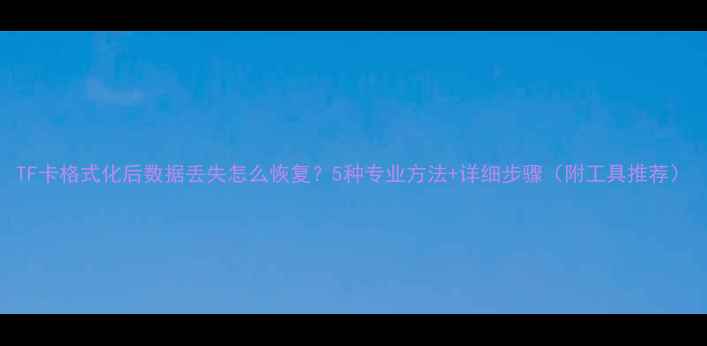 图片 TF卡格式化后数据丢失怎么恢复？5种专业方法+详细步骤（附工具推荐）