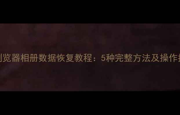 图片 UC浏览器相册数据恢复教程：5种完整方法及操作指南