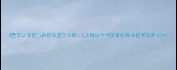 图片 U盘不认修复与数据恢复全攻略：5步解决存储设备故障并找回重要文件1