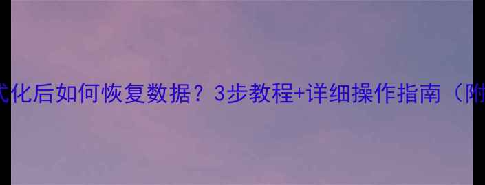 图片 U盘格式化后如何恢复数据？3步教程+详细操作指南（附案例）