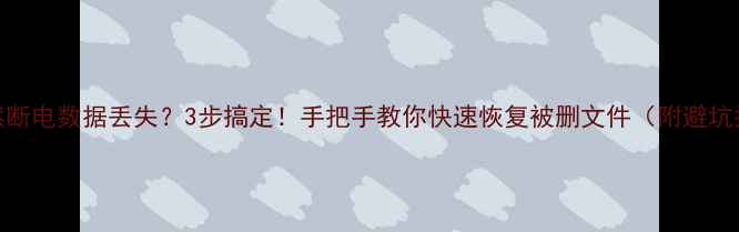图片 U盘突然断电数据丢失？3步搞定！手把手教你快速恢复被删文件（附避坑指南）1