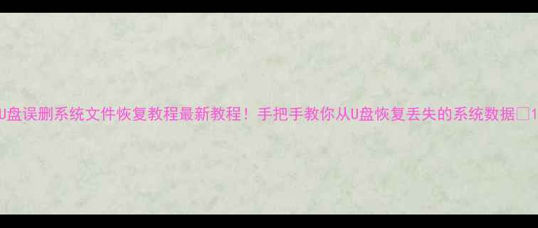 图片 U盘误删系统文件恢复教程最新教程！手把手教你从U盘恢复丢失的系统数据🔥1
