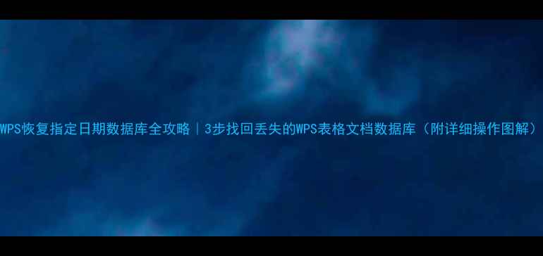 图片 WPS恢复指定日期数据库全攻略｜3步找回丢失的WPS表格文档数据库（附详细操作图解）