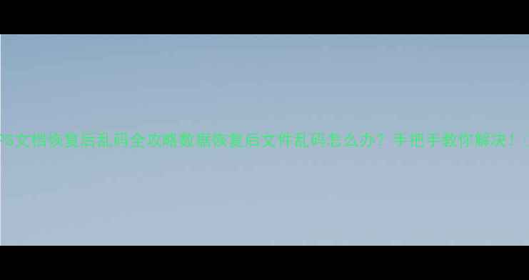 图片 WPS文档恢复后乱码全攻略数据恢复后文件乱码怎么办？手把手教你解决！✨