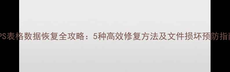 图片 WPS表格数据恢复全攻略：5种高效修复方法及文件损坏预防指南