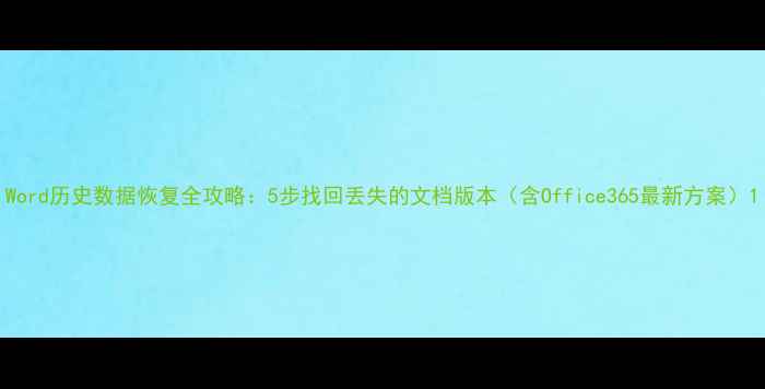 图片 Word历史数据恢复全攻略：5步找回丢失的文档版本（含Office365最新方案）1