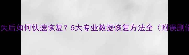 图片 Word文档丢失后如何快速恢复？5大专业数据恢复方法全（附误删修复教程）1