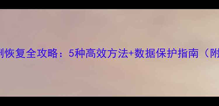 图片 Word文档误删恢复全攻略：5种高效方法+数据保护指南（附操作教程）1