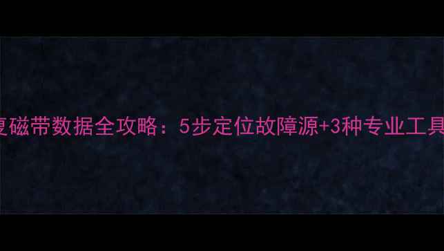 图片 backup恢复磁带数据全攻略：5步定位故障源+3种专业工具实操指南1