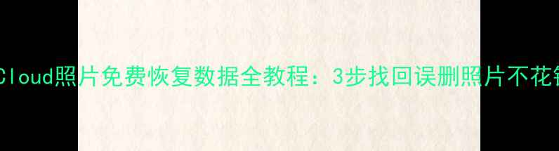 图片 iCloud照片免费恢复数据全教程：3步找回误删照片不花钱