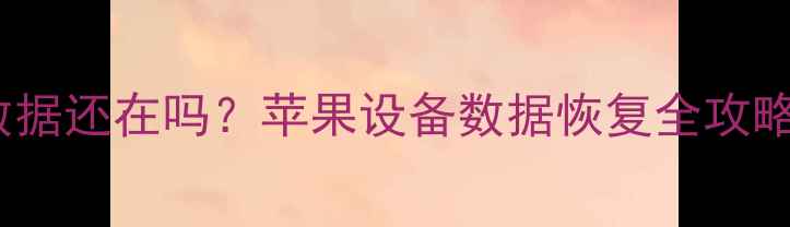 图片 iPad恢复出厂设置后数据还在吗？苹果设备数据恢复全攻略（附彻底清除教程）1