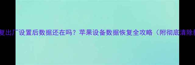图片 iPad恢复出厂设置后数据还在吗？苹果设备数据恢复全攻略（附彻底清除教程）2