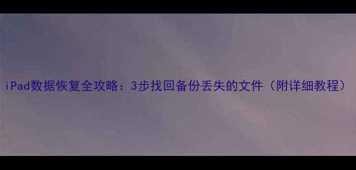 图片 iPad数据恢复全攻略：3步找回备份丢失的文件（附详细教程）