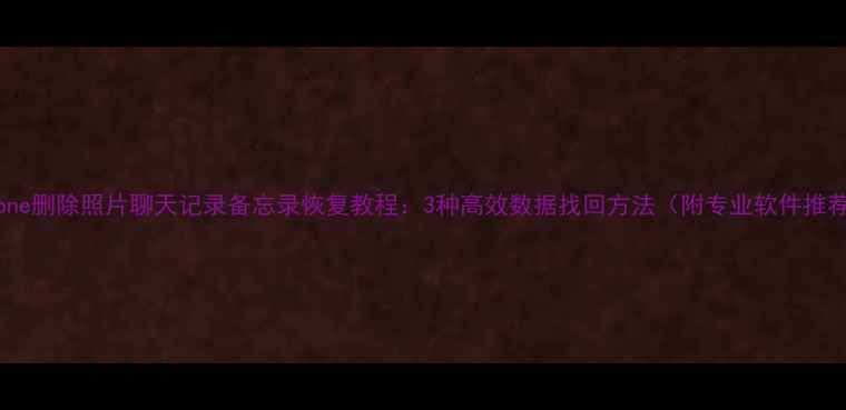 图片 iPhone删除照片聊天记录备忘录恢复教程：3种高效数据找回方法（附专业软件推荐）2