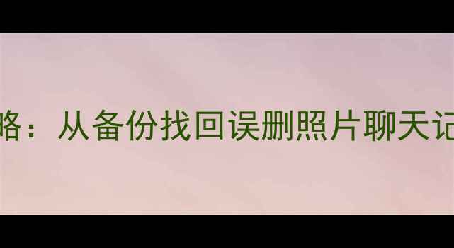 图片 iPhone数据恢复全攻略：从备份找回误删照片聊天记录（附详细步骤）✨