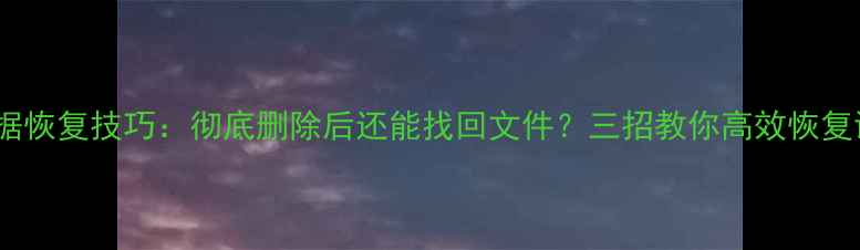 图片 iPhone数据恢复技巧：彻底删除后还能找回文件？三招教你高效恢复误删数据1