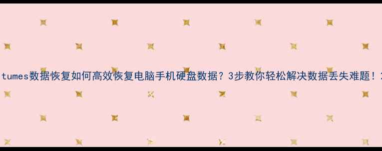 图片 itumes数据恢复如何高效恢复电脑手机硬盘数据？3步教你轻松解决数据丢失难题！2
