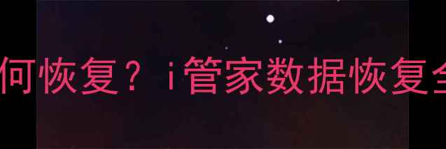 图片 i管家删除文件如何恢复？i管家数据恢复全流程与实用技巧