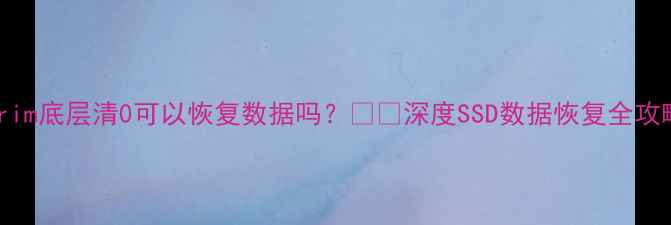 图片 trim底层清0可以恢复数据吗？💻💾深度SSD数据恢复全攻略