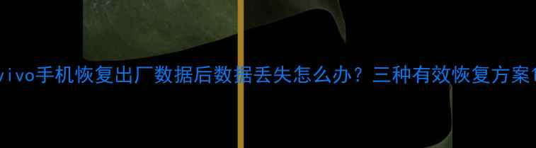 图片 vivo手机恢复出厂数据后数据丢失怎么办？三种有效恢复方案1