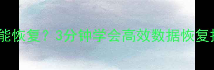 图片 ⏰表格恢复数据多久能恢复？3分钟学会高效数据恢复技巧（附免费工具）1