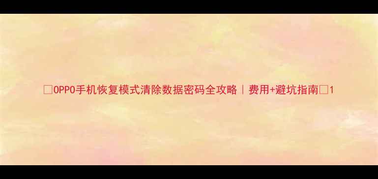 图片 ✨OPPO手机恢复模式清除数据密码全攻略｜费用+避坑指南✨1