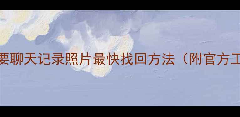 图片 ✨QQ数据恢复全攻略：重要聊天记录照片最快找回方法（附官方工具+第三方软件实测）💻1