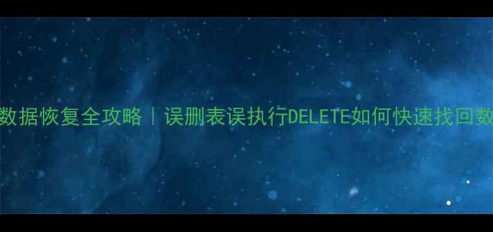 图片 ✨SQL数据恢复全攻略｜误删表误执行DELETE如何快速找回数据？1