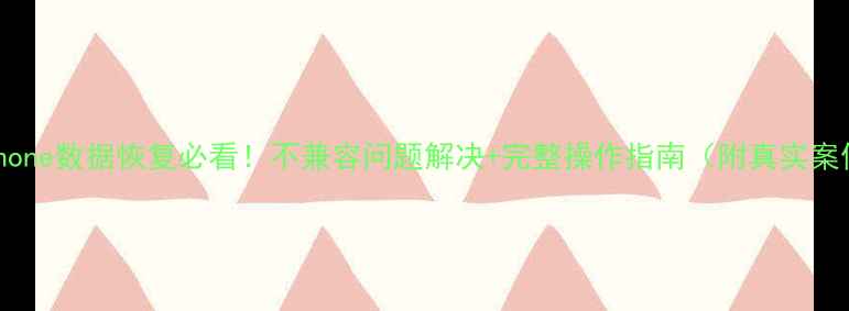 图片 ✨iPhone数据恢复必看！不兼容问题解决+完整操作指南（附真实案例）2
