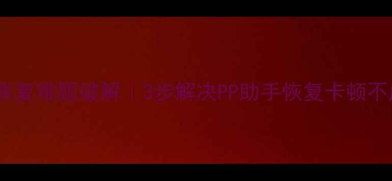 图片 ✨手机数据恢复难题破解｜3步解决PP助手恢复卡顿不成功问题✨1