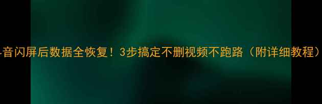 图片 ✨抖音闪屏后数据全恢复！3步搞定不删视频不跑路（附详细教程）✨1