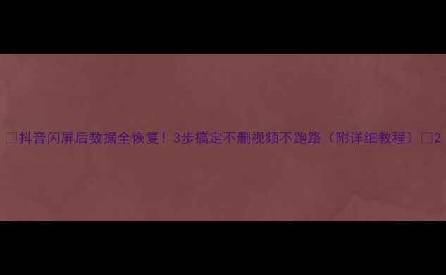 图片 ✨抖音闪屏后数据全恢复！3步搞定不删视频不跑路（附详细教程）✨2