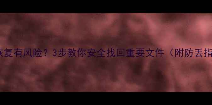 图片 ✨数据恢复有风险？3步教你安全找回重要文件（附防丢指南）🔧2