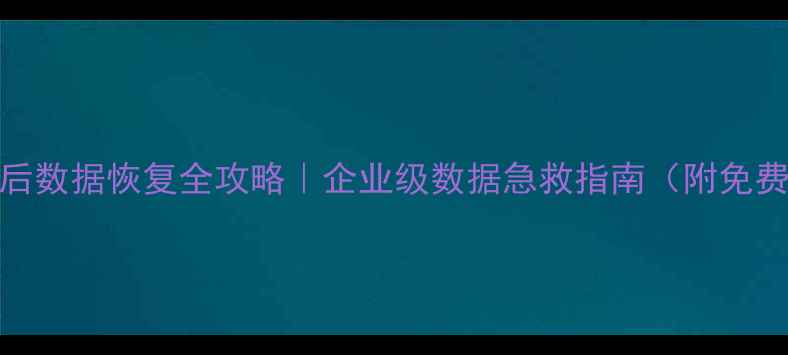 图片 ✨服务器重启后数据恢复全攻略｜企业级数据急救指南（附免费工具清单）✨