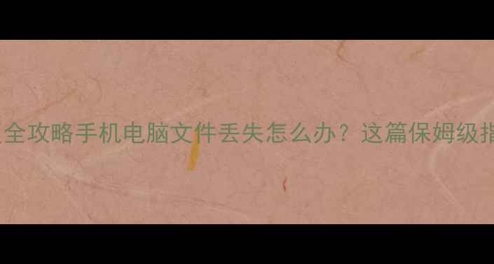 图片 ✨焦作数据恢复全攻略手机电脑文件丢失怎么办？这篇保姆级指南必须收藏！1
