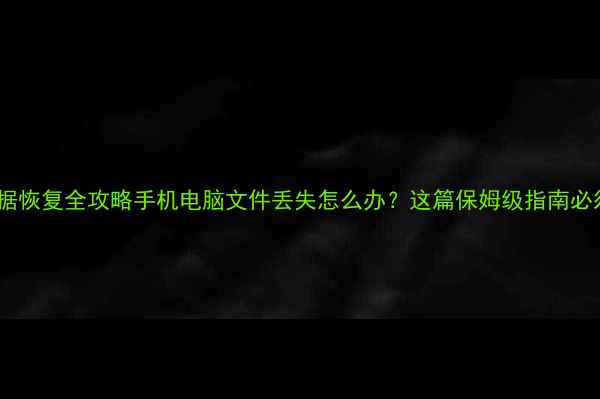 图片 ✨焦作数据恢复全攻略手机电脑文件丢失怎么办？这篇保姆级指南必须收藏！2