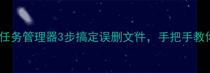 图片 ✨电脑数据恢复必看！任务管理器3步搞定误删文件，手把手教你快速找回丢失数据🔧1