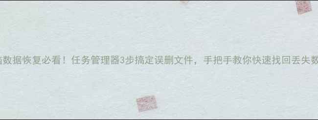 图片 ✨电脑数据恢复必看！任务管理器3步搞定误删文件，手把手教你快速找回丢失数据🔧2