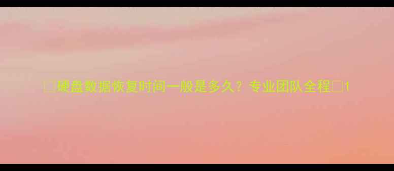 图片 ✨硬盘数据恢复时间一般是多久？专业团队全程💾1