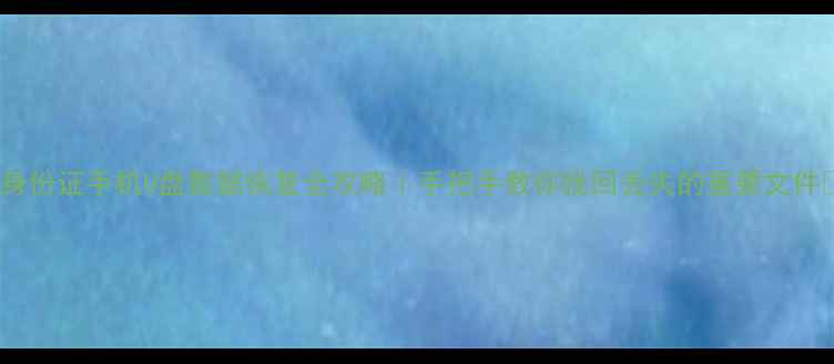 图片 ✨身份证手机U盘数据恢复全攻略｜手把手教你找回丢失的重要文件✨1