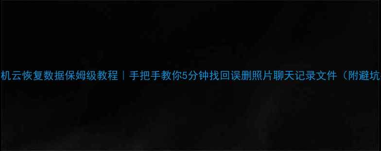 图片 一加手机云恢复数据保姆级教程｜手把手教你5分钟找回误删照片聊天记录文件（附避坑指南）