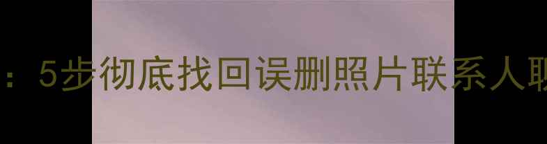 图片 一加手机数据恢复全攻略：5步彻底找回误删照片联系人聊天记录（附详细教程）2