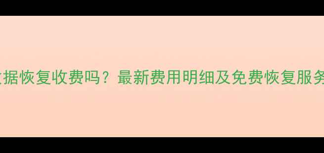 图片 万兴数据恢复收费吗？最新费用明细及免费恢复服务指南1