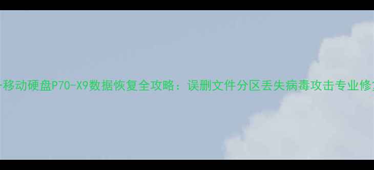 图片 三合一移动硬盘P70-X9数据恢复全攻略：误删文件分区丢失病毒攻击专业修复指南