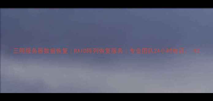 图片 三明服务器数据恢复｜RAID阵列恢复服务｜专业团队24小时电话：-X2