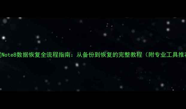 图片 三星Note8数据恢复全流程指南：从备份到恢复的完整教程（附专业工具推荐）